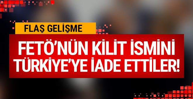 FETÖ'nün kilit ismini Türkiye'ye iade ettiler!