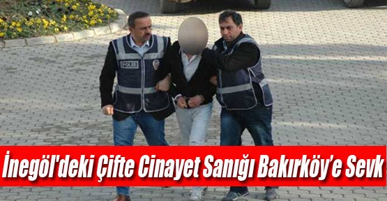 İnegöl'deki Çifte Cinayet Sanığı Bakırköy'e Sevk