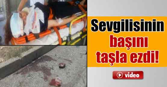 Sevgilisinin başını taşla ezdi