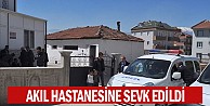 Akıl hastanesine sevk edildi