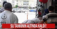 Su tankının altında kaldı!