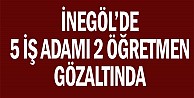 İnegöl'de 5 İşadamı,2 öğremen gözaltında!