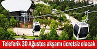 Teleferik 30 Ağustos akşamı ücretsiz olacak