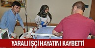 Yaralı işçi hayatını kaybetti