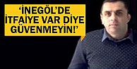 'İnegöl’de itfaiye var diye güvenmeyin'