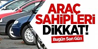 Araç sahibleri dikkat!Bugün son gün