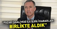 “Pazar İşgaliyesi İle İlgili Kararları Birlikte Aldık”