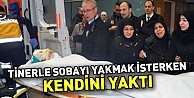 Tinerle sobayı yakmak isterken kendini yaktı