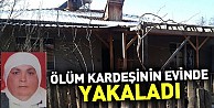 Ölüm kardeşinin evinde yakaladı!