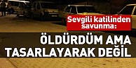 Sevgili katilinden savunma: Öldürdüm ama tasarlayarak değil