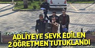 Adliyeye sevk edilen 2 öğretmen tutuklandı