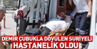 Demir çubukla dövülen Suriyeli hastanelik oldu