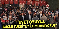 “Evet oyuyla güçlü Türkiye’yi arzu ediyoruz”