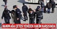 Hanım Ağa Çetesi Yeniden Hakim Karşısında