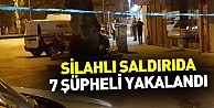 Silahlı saldırıda 7 şüpheli yakalandı