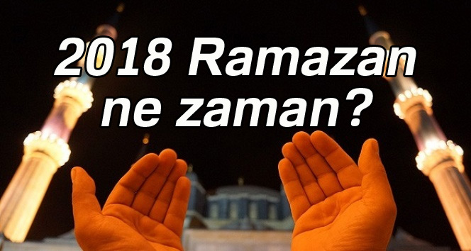 2018 Ramazan ne zaman? Ramazan orucu ne zaman başlıyor? Oruç ne zaman tutulacak?