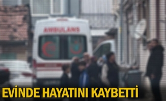 Evinde hayatını kaybetti