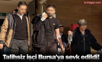 Talihsiz işçi Bursa'ya sevk edildi!