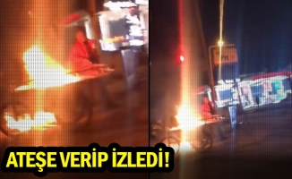 Ateşe verip izledi!