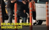 Bir anlık dikkatsizlik hastanelik etti