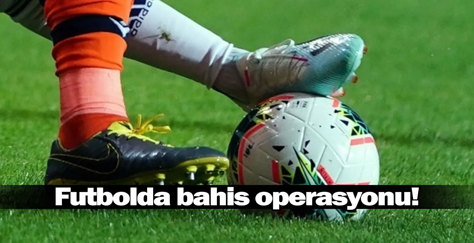 Futbolda bahis operasyonu!