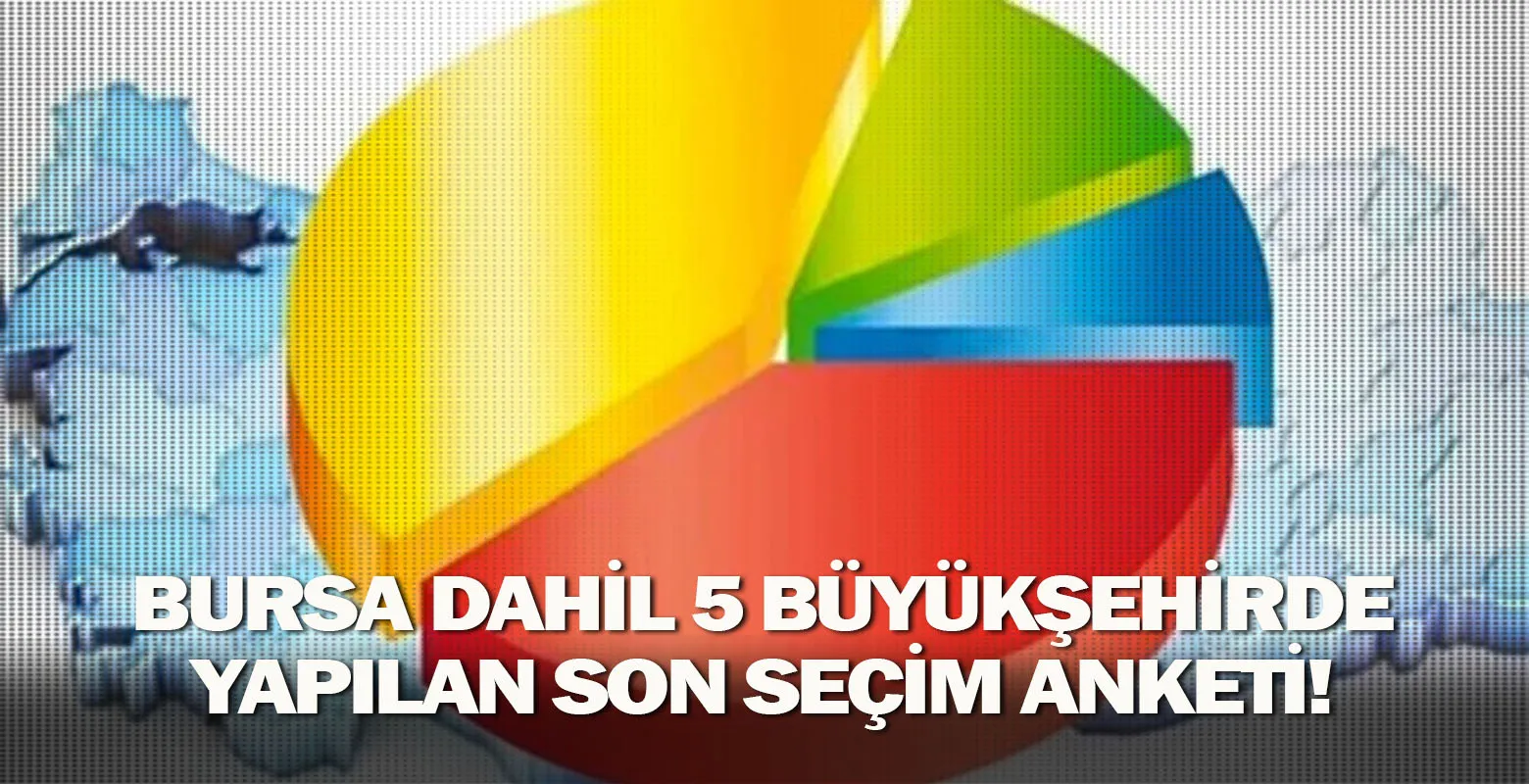 Bursa dahil 5 büyükşehirde yapılan son seçim anketi!