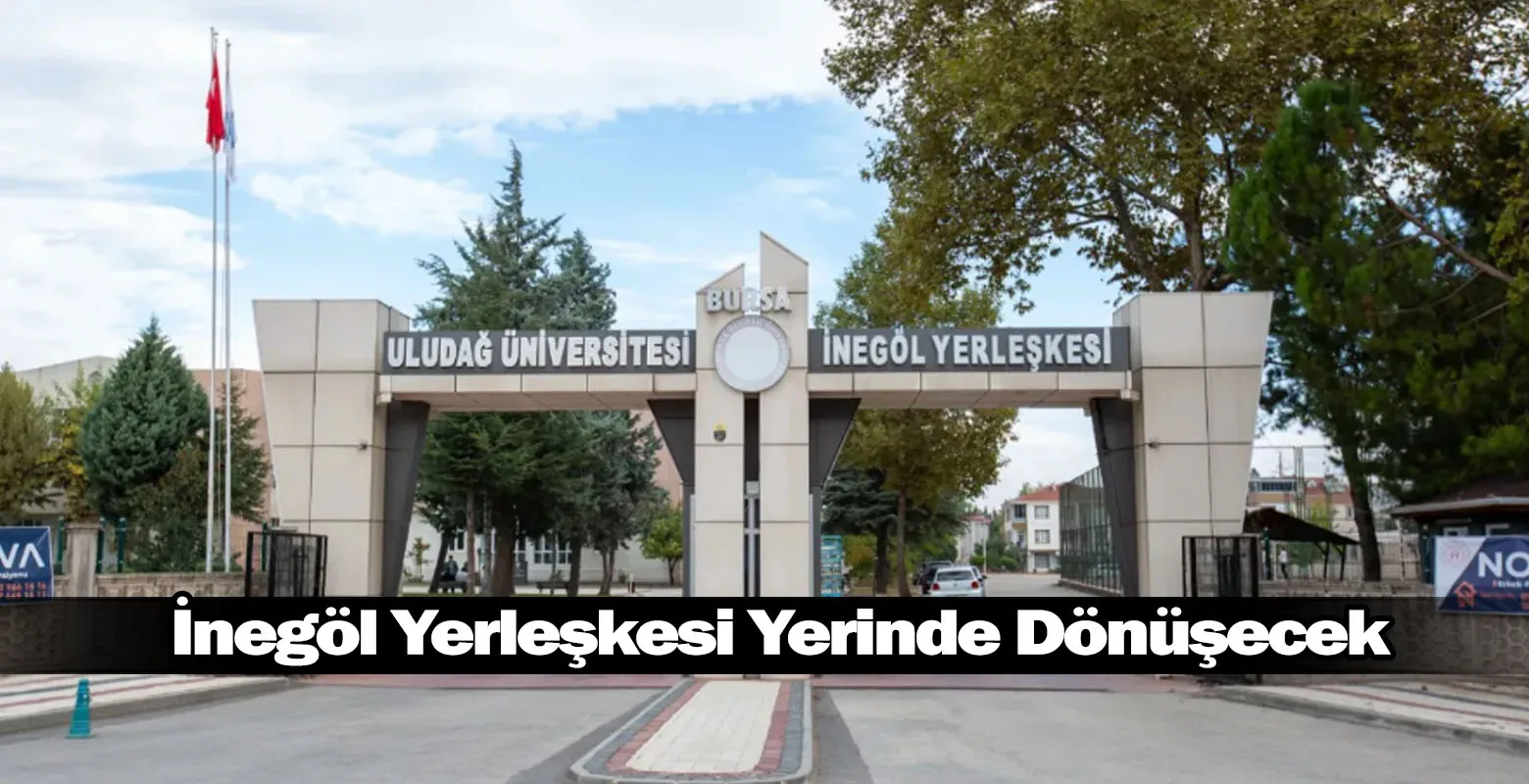 İnegöl Yerleşkesi Yerinde Dönüşecek