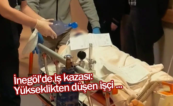 İnegöl'de iş kazası: Yükseklikten düşen işçi ...