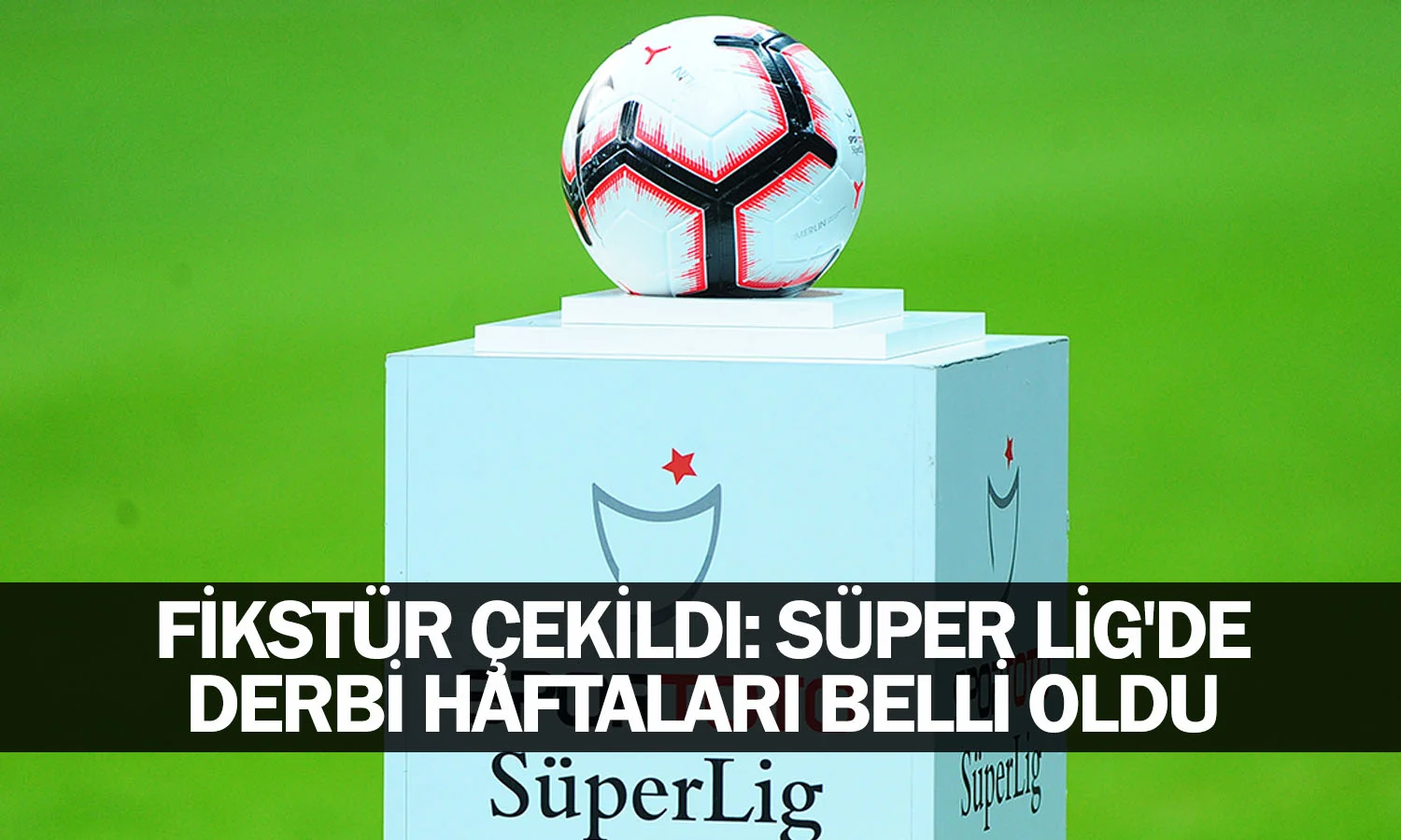 Fikstür çekildi: Süper Lig'de derbi haftaları belli oldu